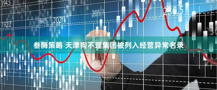 叁酶策略 天津狗不理集团被列入经营异常名录