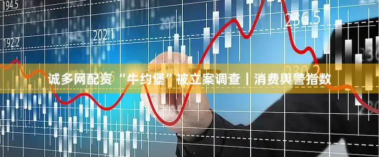 诚多网配资 “牛约堡”被立案调查｜消费舆警指数