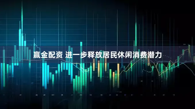 赢金配资 进一步释放居民休闲消费潜力