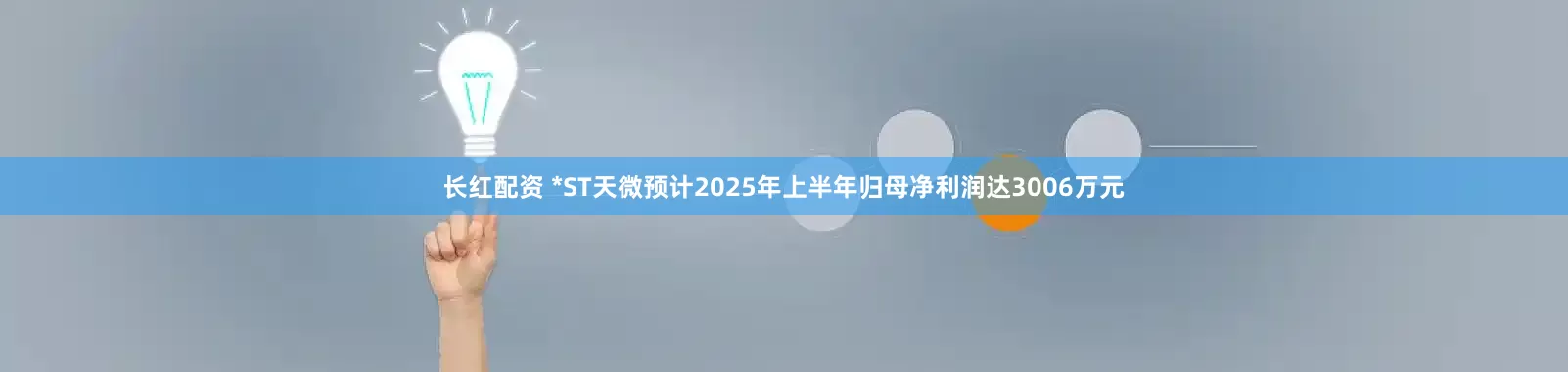 长红配资 *ST天微预计2025年上半年归母净利润达3006万元