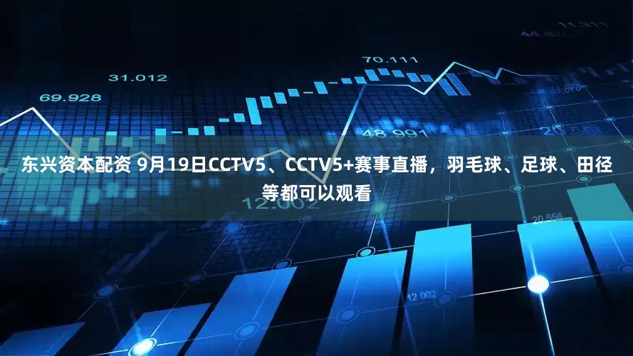 东兴资本配资 9月19日CCTV5、CCTV5+赛事直播,羽毛球、足球、田径等都可以观看