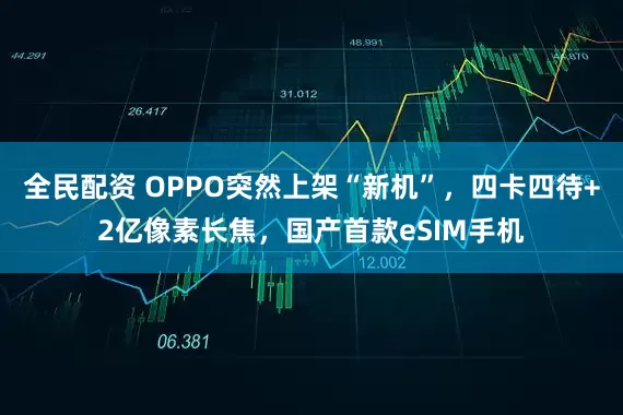 全民配资 OPPO突然上架“新机”，四卡四待+2亿像素长焦，国产首款eSIM手机