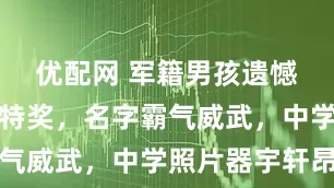 优配网 军籍男孩遗憾落选清华特奖，名字霸气威武，中学照片器宇轩昂