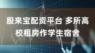 股来宝配资平台 多所高校租房作学生宿舍