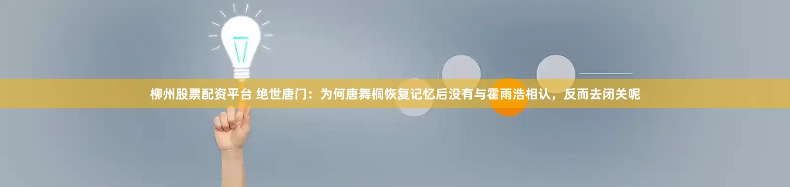 柳州股票配资平台 绝世唐门：为何唐舞桐恢复记忆后没有与霍雨浩相认，反而去闭关呢